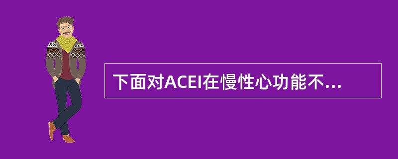 下面对ACEI在慢性心功能不全的应用描述不正确的是()