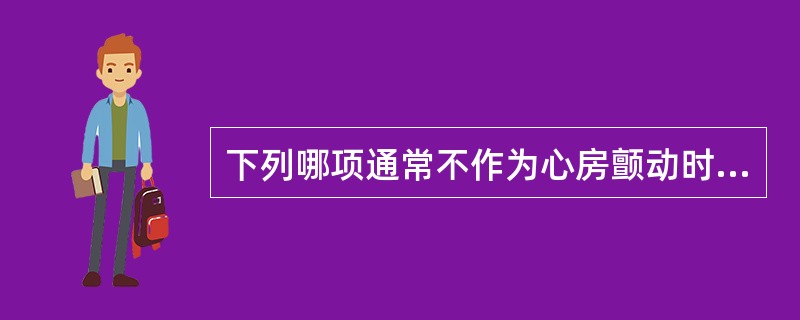 下列哪项通常不作为心房颤动时的复律药物()