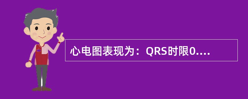 心电图表现为：QRS时限0.16秒，V1导联呈rsR，V5、V6导联S波宽阔见于