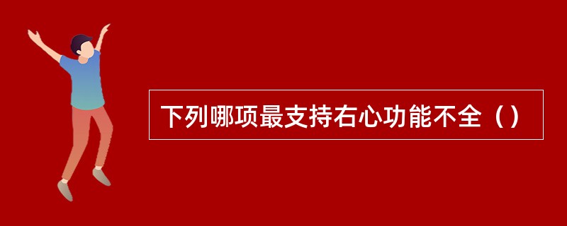 下列哪项最支持右心功能不全（）