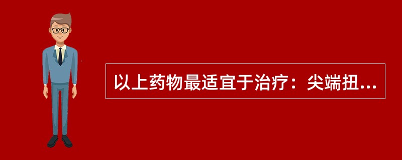 以上药物最适宜于治疗：尖端扭转型室速()高血压并急性肺水肿()过敏性休克()变异