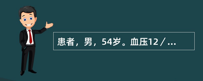 患者，男，54岁。血压12／8kPa（90／60mmHg），胸闷、乏力、头昏4个