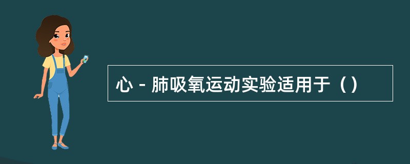 心－肺吸氧运动实验适用于（）