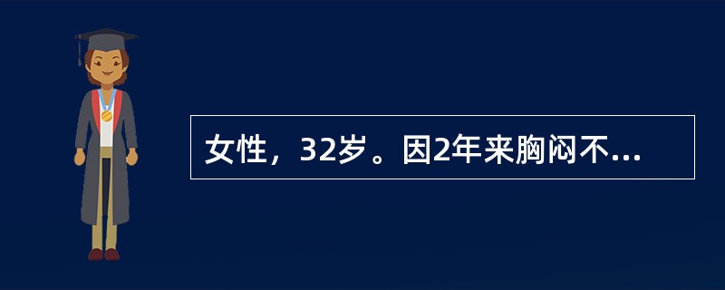 女性，32岁。因2年来胸闷不适，时有黑矇现象，近2周来黑矇现象增多，伴晕厥一次来