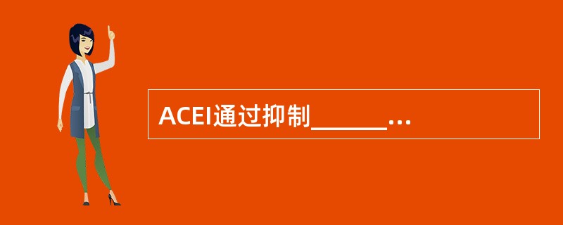 ACEI通过抑制___________，使血管紧张素Ⅱ受体生成减小，同时抑制激肽