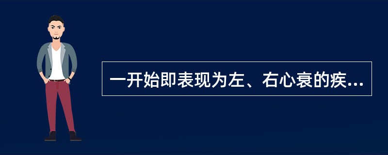 一开始即表现为左、右心衰的疾病常见于()