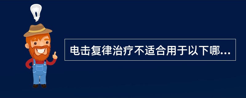 电击复律治疗不适合用于以下哪种情况中（）