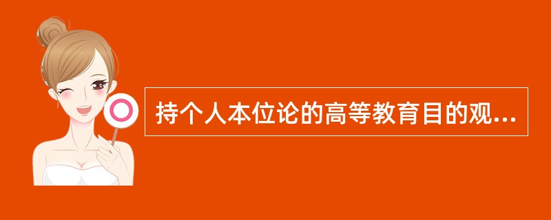 持个人本位论的高等教育目的观的主要代表是（）。