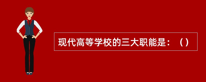 现代高等学校的三大职能是：（）