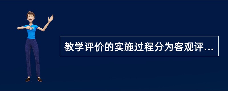 教学评价的实施过程分为客观评价、档案评价、表现性评价和报告等几个环节。