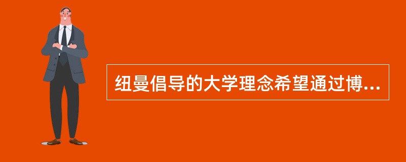 纽曼倡导的大学理念希望通过博雅教育（）。