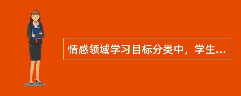 情感领域学习目标分类中，学生主动参与，积极反应，表示出较高的兴趣。学习的结果包括