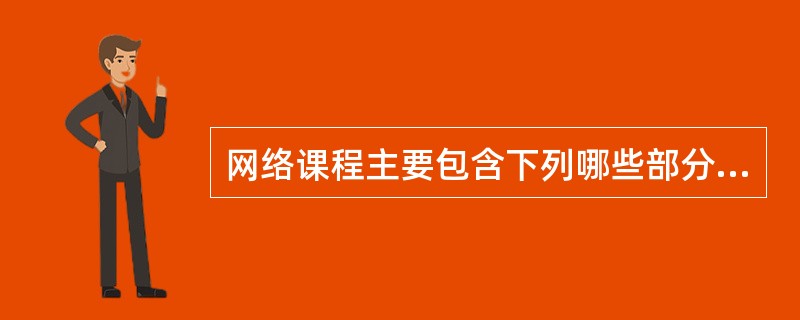 网络课程主要包含下列哪些部分（）。