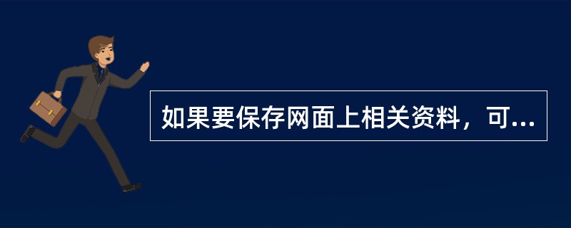 如果要保存网面上相关资料，可以按键盘上的（）键进行全屏图像的抓取。