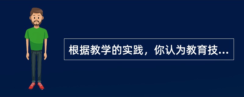 根据教学的实践，你认为教育技术可以为教师工作提供哪些支持和帮助？（）