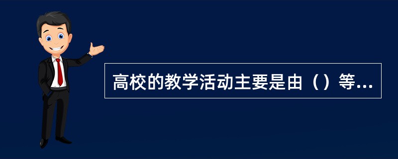 高校的教学活动主要是由（）等几个环节组成。