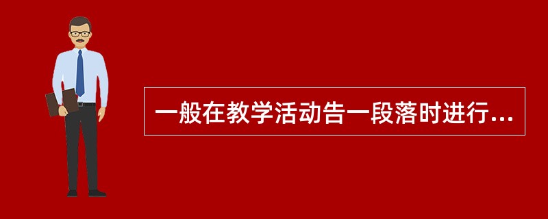 一般在教学活动告一段落时进行的评价，如期末考试等，被称为总结性评价。