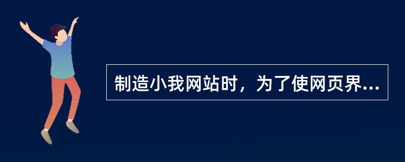 制造小我网站时，为了使网页界面整洁、有序，一般应用（）对网页构造？