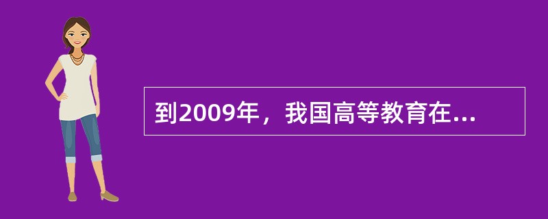 到2009年，我国高等教育在校人数总规模达2979万人，高等教育的毛入学率达到百