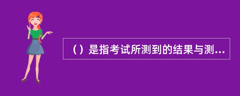 （）是指考试所测到的结果与测试预期目标的要求相符合的程度。