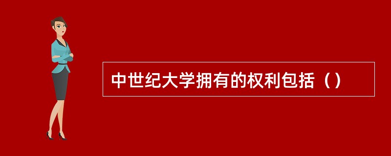 中世纪大学拥有的权利包括（）