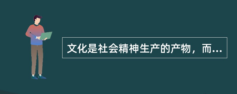 文化是社会精神生产的产物，而（）是社会上从事精神生产的最重要部门之一。