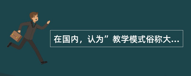 在国内，认为”教学模式俗称大方法，不仅是一种教学手段，而且是教学原理，教学内容，