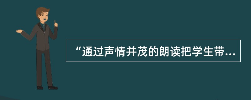 “通过声情并茂的朗读把学生带到作品的艺术境界中，使学生如临其境、如见其人”，这种