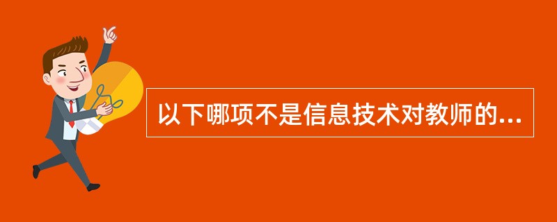 以下哪项不是信息技术对教师的影响（）