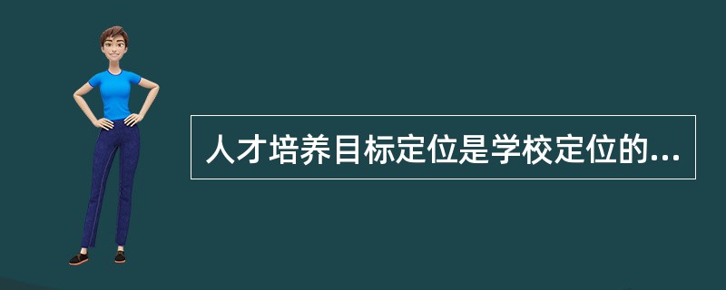 人才培养目标定位是学校定位的核心，也是制定战略规划的关键。