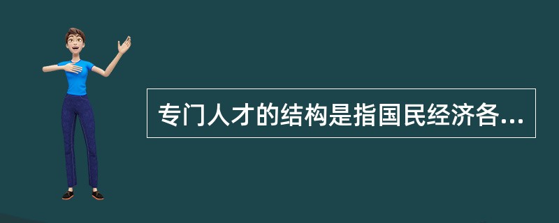 专门人才的结构是指国民经济各部门、各行业中高级专门人才的数量、质量及分布的（）。