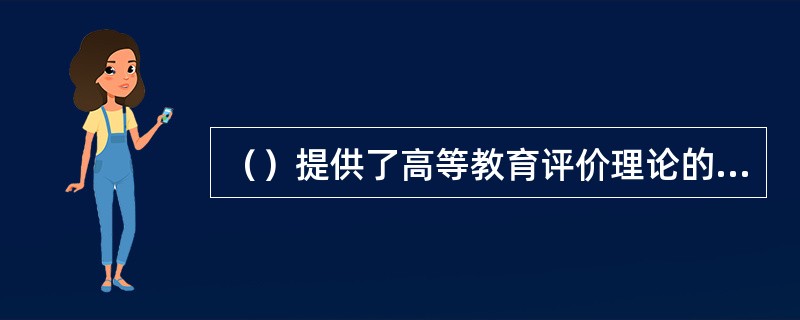 （）提供了高等教育评价理论的最初形态，也提供了高等教育评价的方法论。