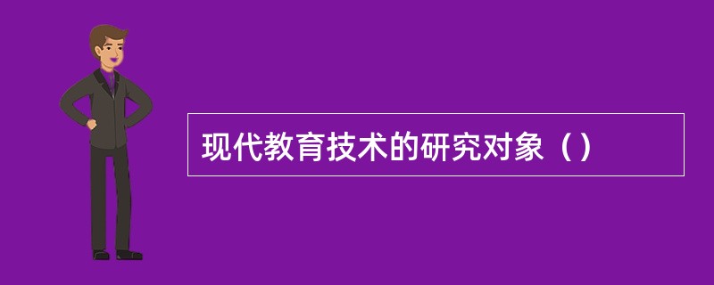 现代教育技术的研究对象（）