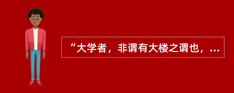 “大学者，非谓有大楼之谓也，有大师之谓也。”这句话是曾任清华大学校长的（）说的一