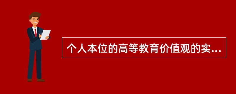 个人本位的高等教育价值观的实质是主张高等教育的主要价值在于（）。