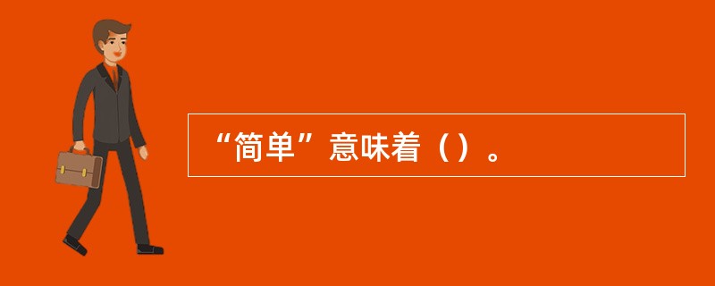 “简单”意味着（）。