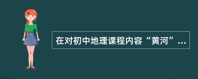 在对初中地理课程内容“黄河”进行教学之前，需要进行前端分析，下列选项中，需要在前