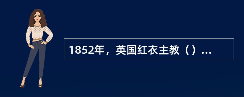 1852年，英国红衣主教（）发表了《大学的理想》一书。
