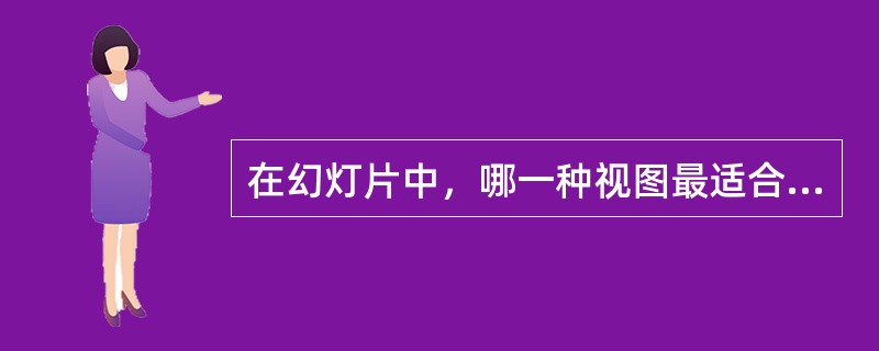 在幻灯片中，哪一种视图最适合用户查看和组织贯串幻灯片的整体构思，方便文本的编辑？