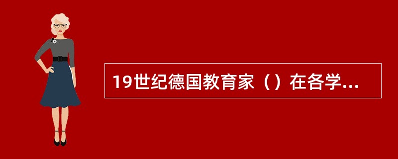 19世纪德国教育家（）在各学院设立研讨班和研究所，大学在传统的教学职能上发展出种