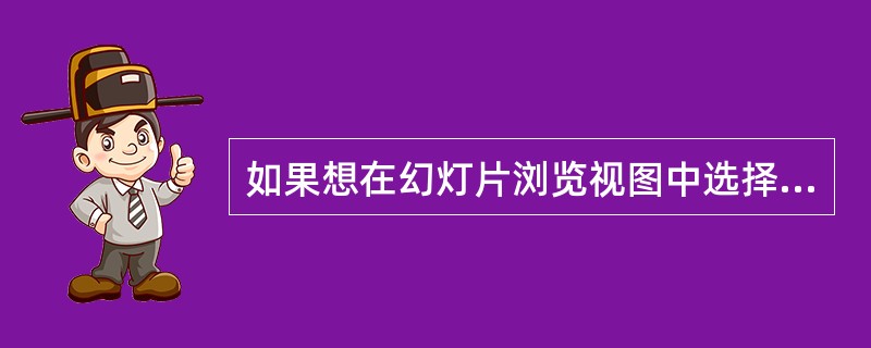 如果想在幻灯片浏览视图中选择多张幻灯片，则可按下（）。