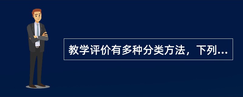 教学评价有多种分类方法，下列教学评价的分类正确的一项是（）