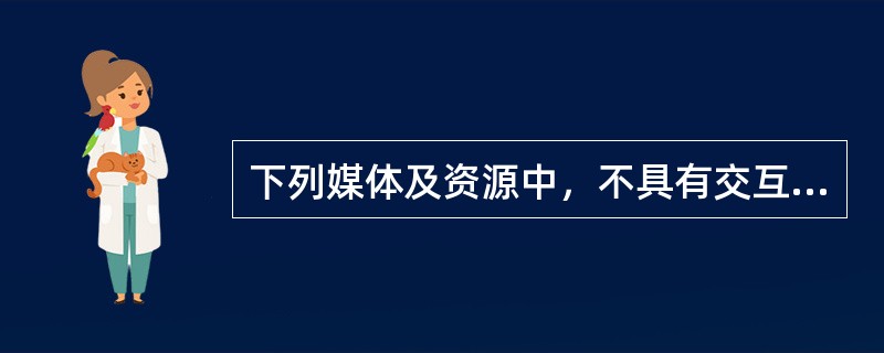 下列媒体及资源中，不具有交互特性的是（）。