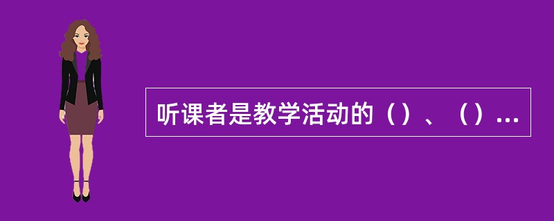 听课者是教学活动的（）、（），而不是旁观者。