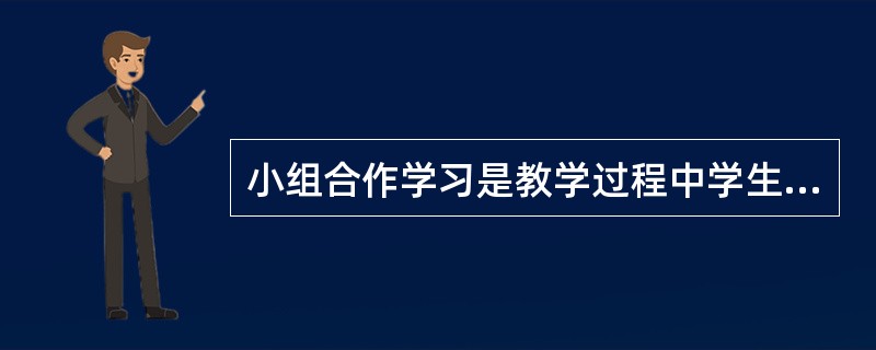 小组合作学习是教学过程中学生学习的一种教学组织形式，以下对小组学习描述不正确的一