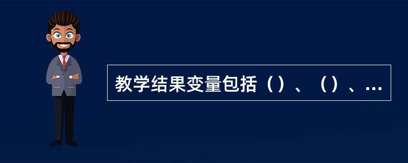 教学结果变量包括（）、（）、（）三方面。