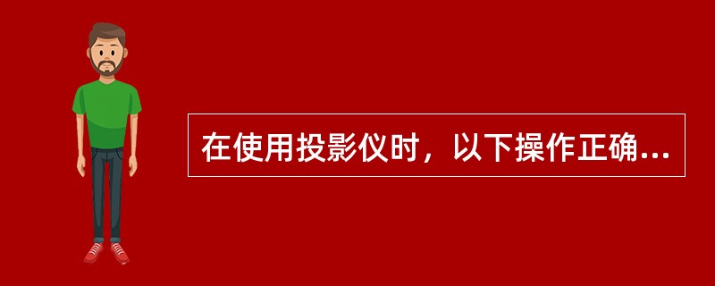 在使用投影仪时，以下操作正确的为（）。