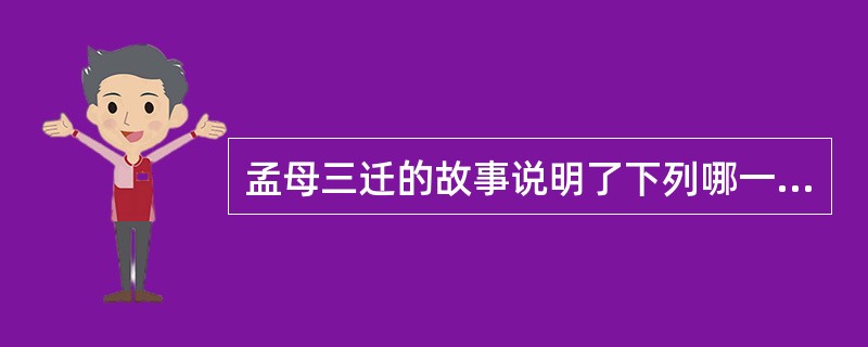 孟母三迁的故事说明了下列哪一个选项对学习的重要性？（）