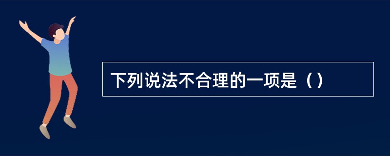 下列说法不合理的一项是（）