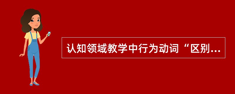 认知领域教学中行为动词“区别”是哪个目标层次（）